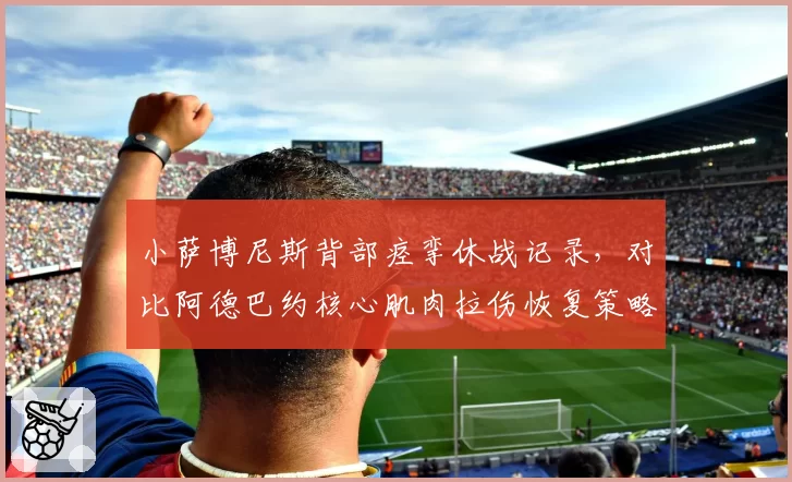 小萨博尼斯背部痉挛休战记录,对比阿德巴约核心肌肉拉伤恢复策略