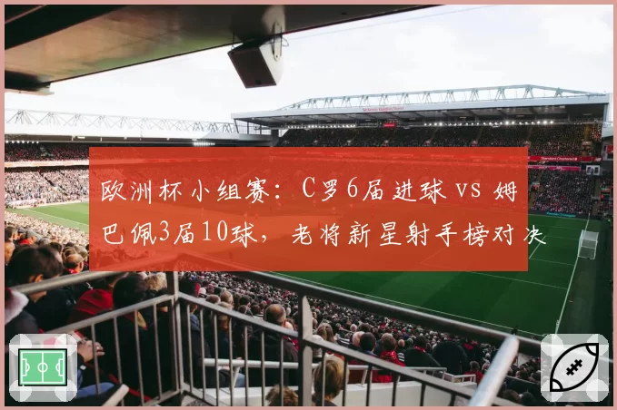 欧洲杯小组赛:C罗6届进球 vs 姆巴佩3届10球,老将新星射手榜对决
