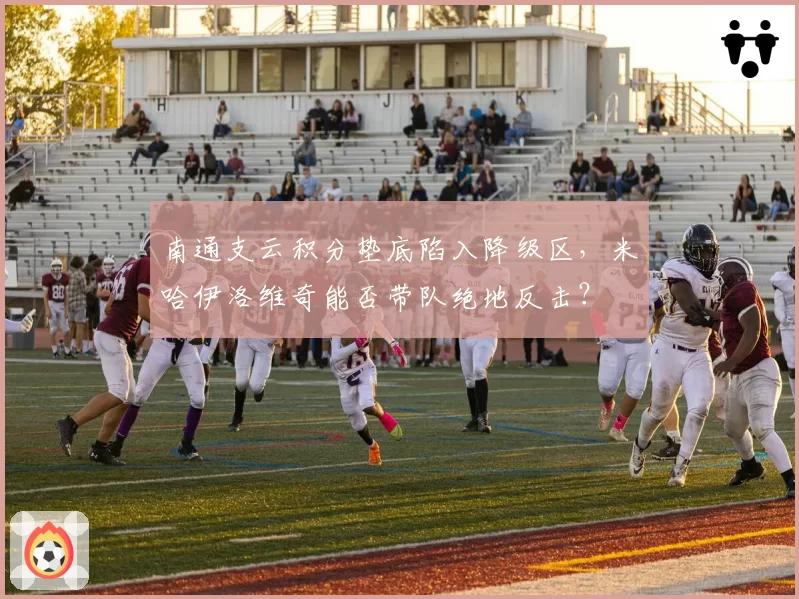 南通支云积分垫底陷入降级区,米哈伊洛维奇能否带队绝地反击?