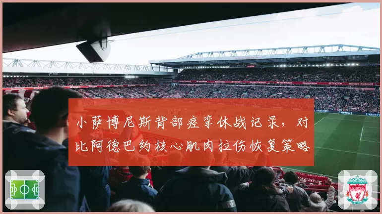 小萨博尼斯背部痉挛休战记录，对比阿德巴约核心肌肉拉伤恢复策略