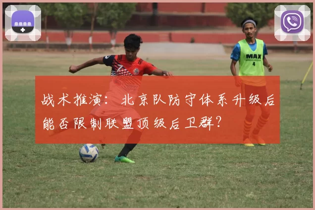 战术推演:北京队防守体系升级后能否限制联盟顶级后卫群?