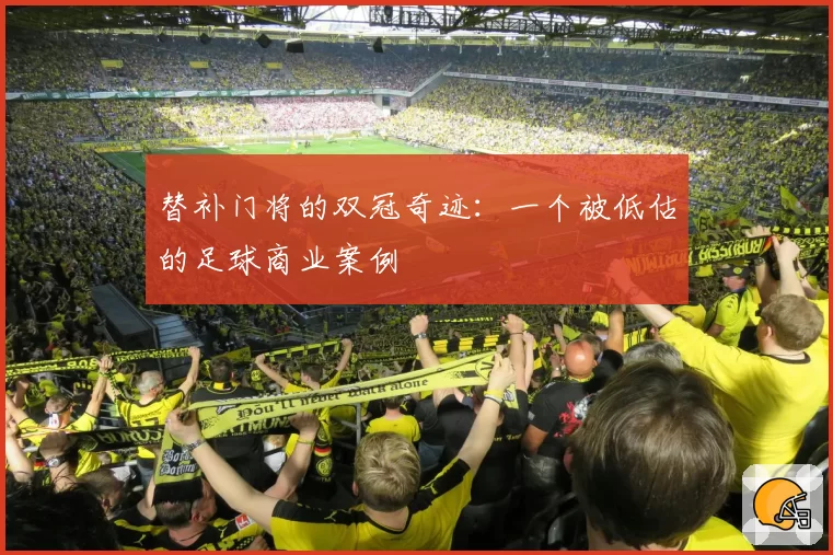替补门将的双冠奇迹：一个被低估的足球商业案例