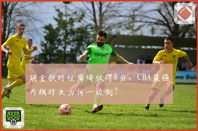 胡金秋对位周琦仅得8分，CBA最强内线对决为何一边倒？