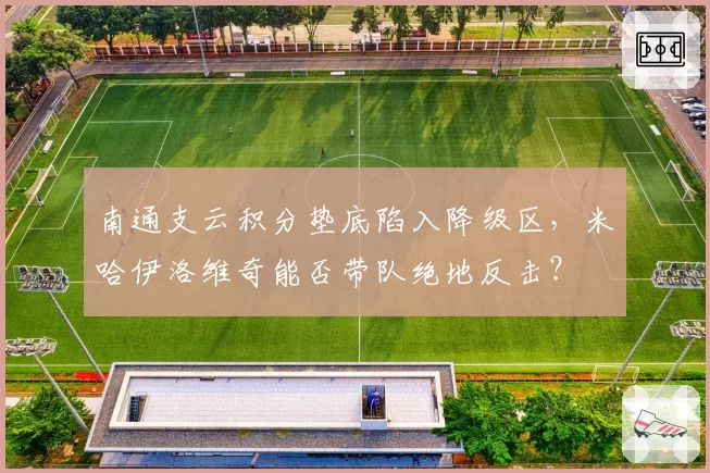 南通支云积分垫底陷入降级区,米哈伊洛维奇能否带队绝地反击?