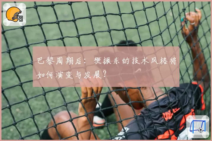 巴黎周期后：樊振东的技术风格将如何演变与发展？