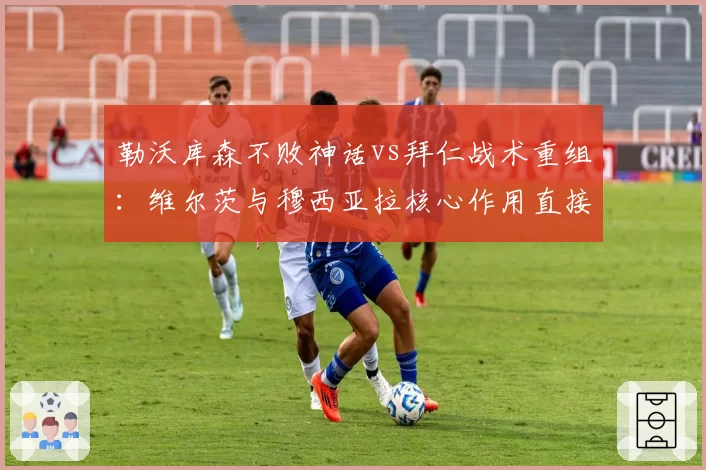 勒沃库森不败神话vs拜仁战术重组：维尔茨与穆西亚拉核心作用直接对比
