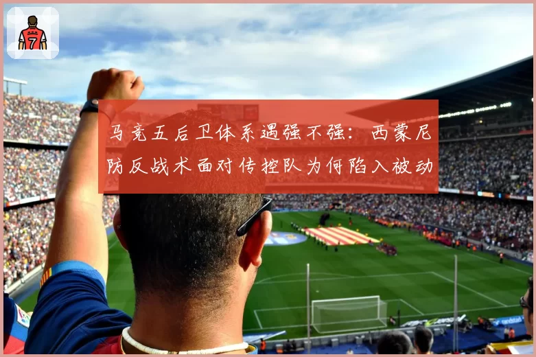 马竞五后卫体系遇强不强：西蒙尼防反战术面对传控队为何陷入被动？