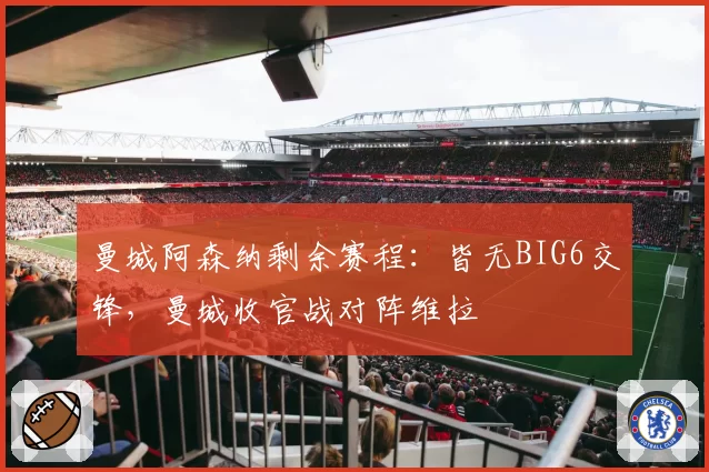 曼城阿森纳剩余赛程：皆无BIG6交锋，曼城收官战对阵维拉