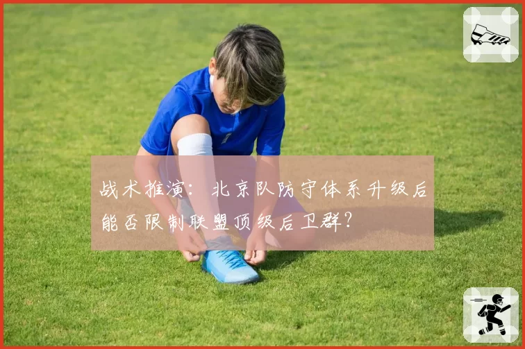 战术推演:北京队防守体系升级后能否限制联盟顶级后卫群?