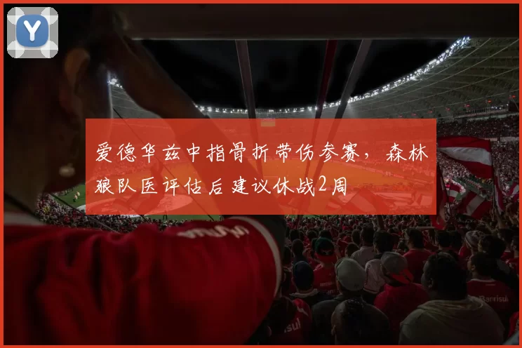 爱德华兹中指骨折带伤参赛，森林狼队医评估后建议休战2周