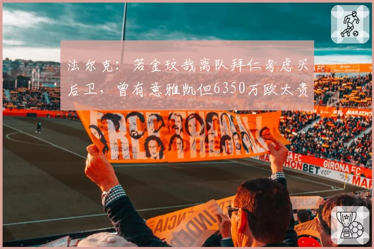 法尔克：若金玟哉离队拜仁考虑买后卫，曾有意雅凯但6350万欧太贵