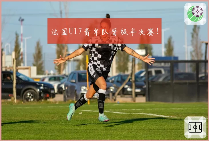 法国U17青年队晋级半决赛！