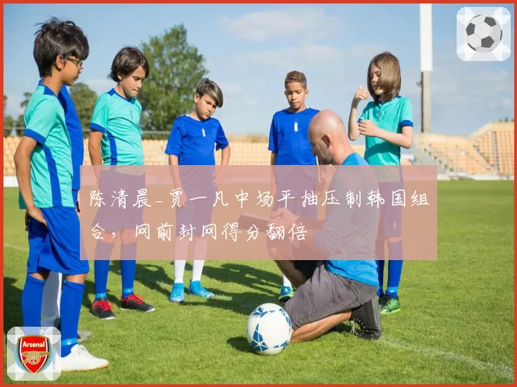 陈清晨_贾一凡中场平抽压制韩国组合,网前封网得分翻倍