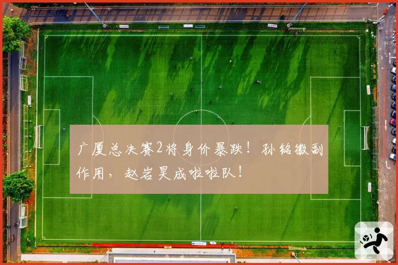 广厦总决赛2将身价暴跌！孙铭徽副作用，赵岩昊成啦啦队！
